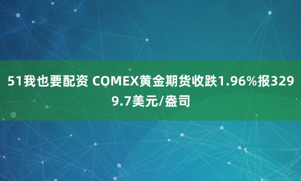 51我也要配資 COMEX黃金期貨收跌1.96%報3299.7美元/盎司