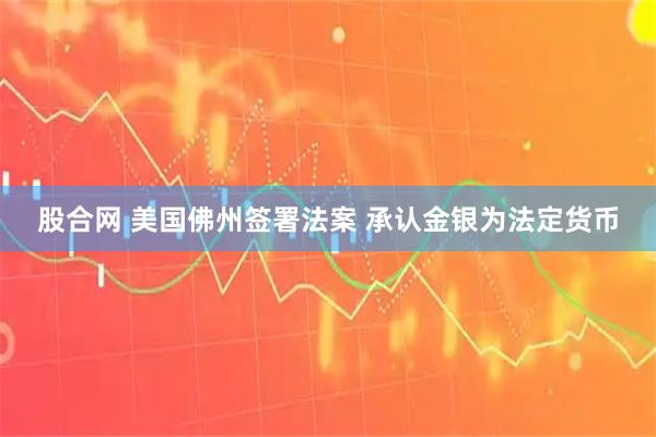股合網 美國佛州簽署法案 承認金銀為法定貨幣