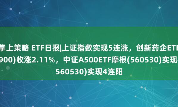 掌上策略 ETF日報|上證指數實現5連漲，創新藥企ETF(560900)收漲2.11%，中證A500ETF摩根(560530)實現4連陽