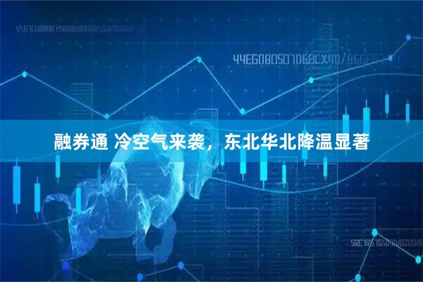 融券通 冷空氣來襲，東北華北降溫顯著