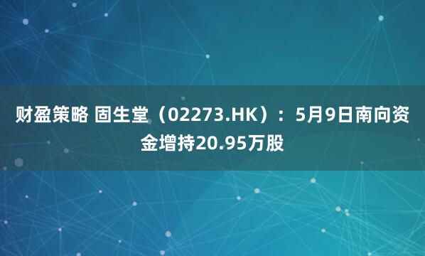 財盈策略 固生堂（02273.HK）：5月9日南向資金增持20.95萬股