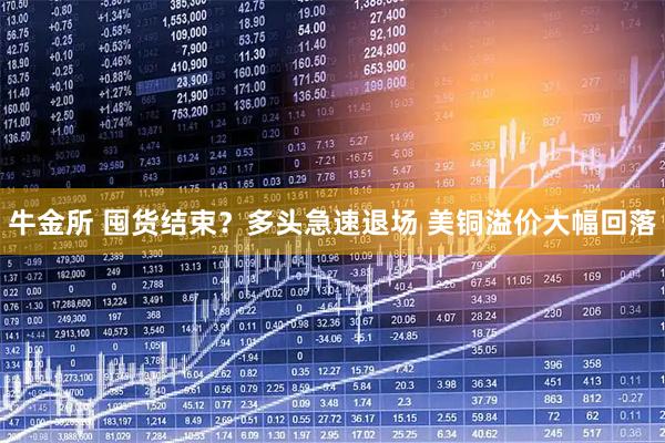 牛金所 囤貨結(jié)束？多頭急速退場 美銅溢價大幅回落