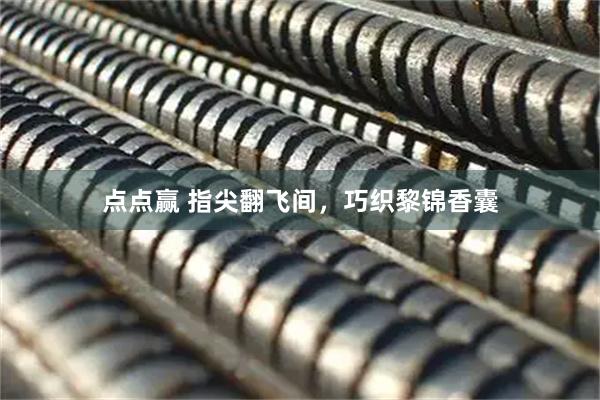 點(diǎn)點(diǎn)贏 指尖翻飛間，巧織黎錦香囊